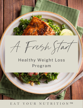 A Fresh Start Healthy Weight Loss Program - Eat Your Nutrition™
